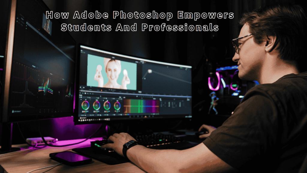 How Adobe Photoshop Empowers Students And Professionals