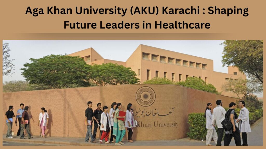 Aga Khan University (AKU) Karachi Shaping Future Leaders in Healthcare